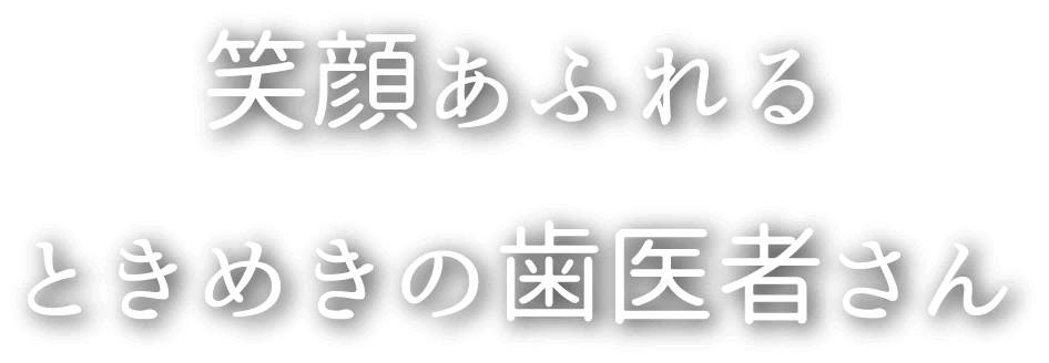 笑顔あふれるときめきの歯医者さん